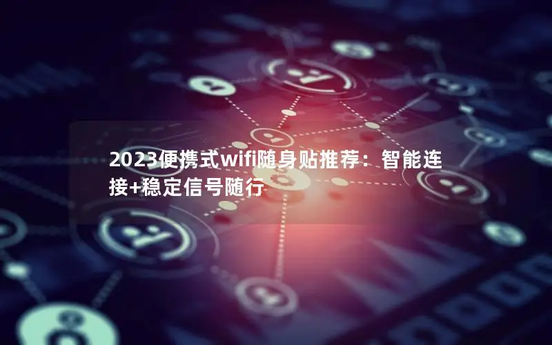 2023便携式wifi随身贴推荐：智能连接+稳定信号随行