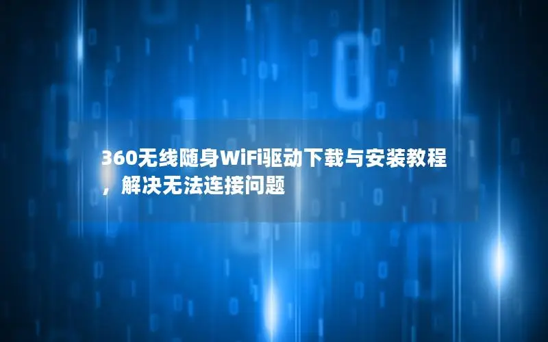 360无线随身WiFi驱动下载与安装教程，解决无法连接问题