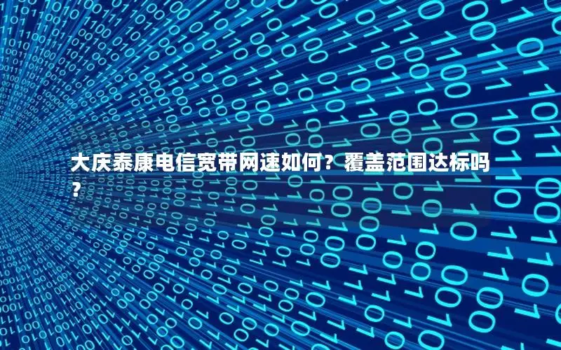 大庆泰康电信宽带网速如何？覆盖范围达标吗？