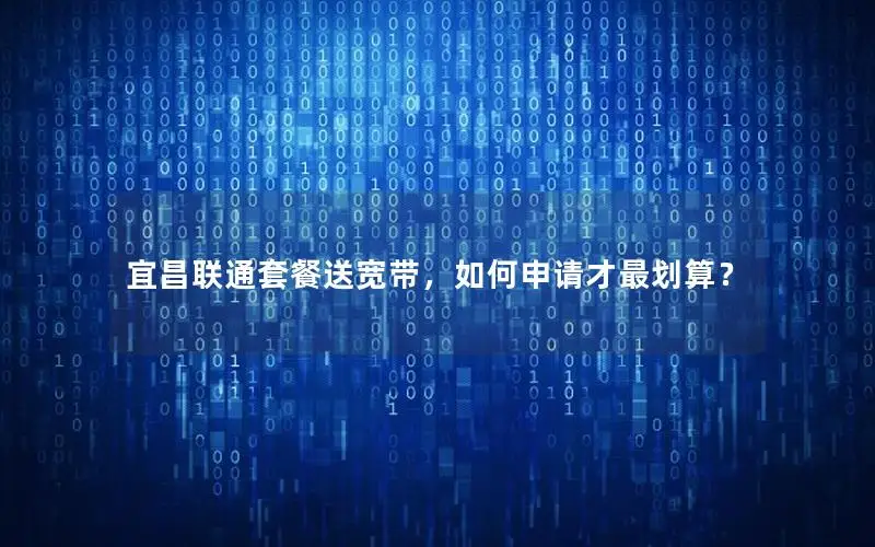 宜昌联通套餐送宽带，如何申请才最划算？