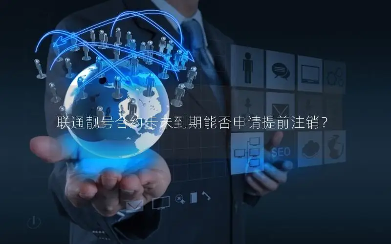 联通靓号合约卡未到期能否申请提前注销？