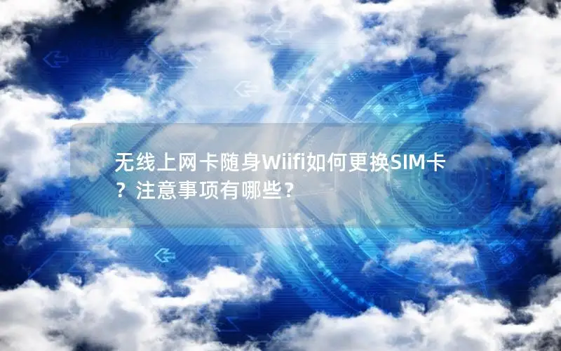 无线上网卡随身Wiifi如何更换SIM卡？注意事项有哪些？