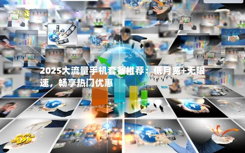 2025大流量手机套餐推荐：低月费+无限速，畅享热门优惠