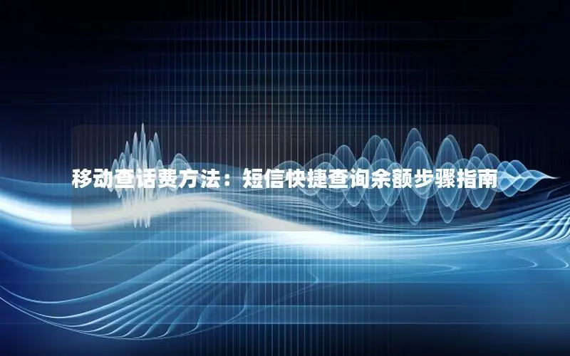 移动查话费方法：短信快捷查询余额步骤指南