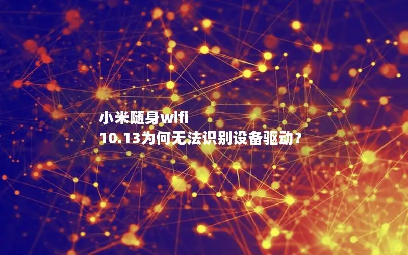 小米随身wifi 10.13为何无法识别设备驱动？