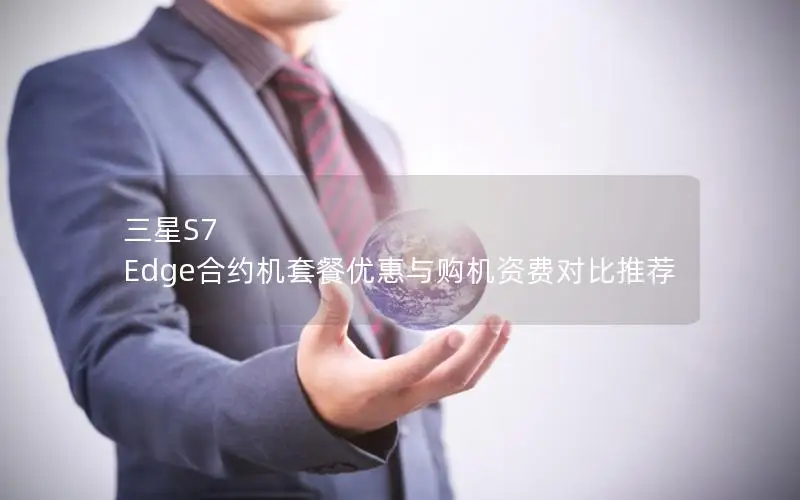 三星S7 Edge合约机套餐优惠与购机资费对比推荐