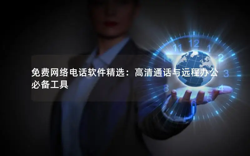 免费网络电话软件精选：高清通话与远程办公必备工具