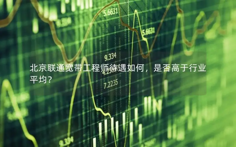 北京联通宽带工程师待遇如何，是否高于行业平均？