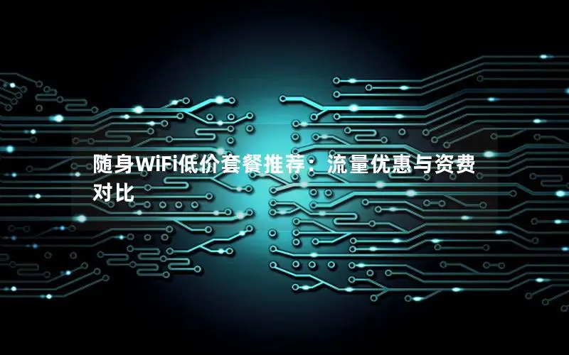 随身WiFi低价套餐推荐：流量优惠与资费对比