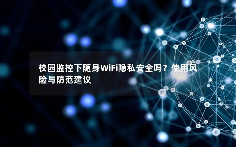 校园监控下随身WiFi隐私安全吗？使用风险与防范建议