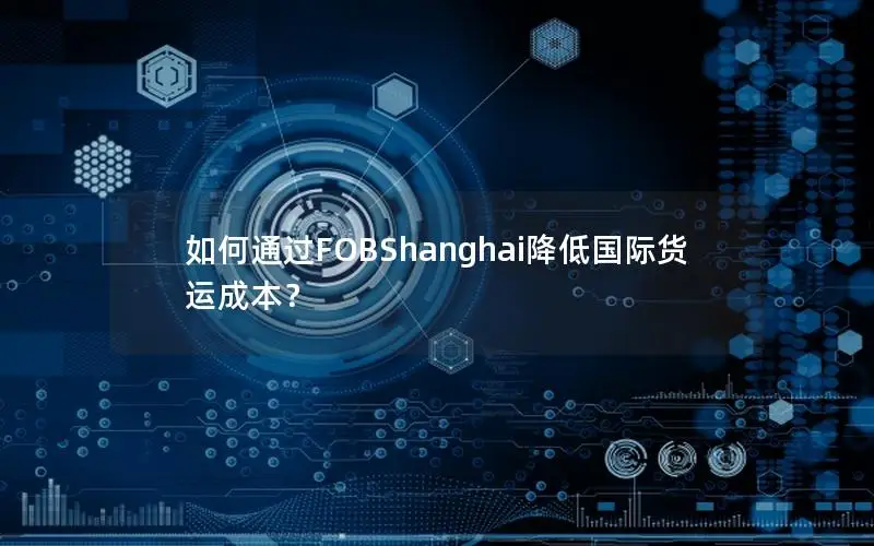 如何通过FOBShanghai降低国际货运成本？