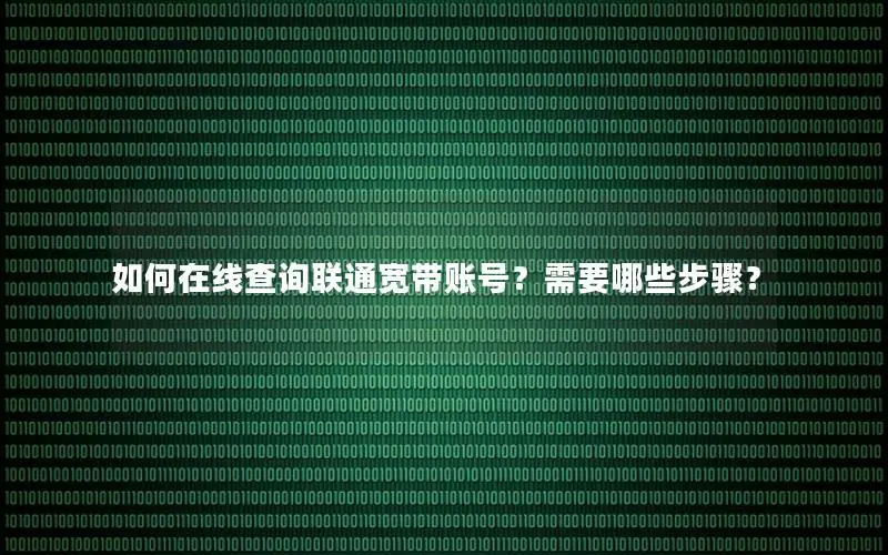 如何在线查询联通宽带账号？需要哪些步骤？