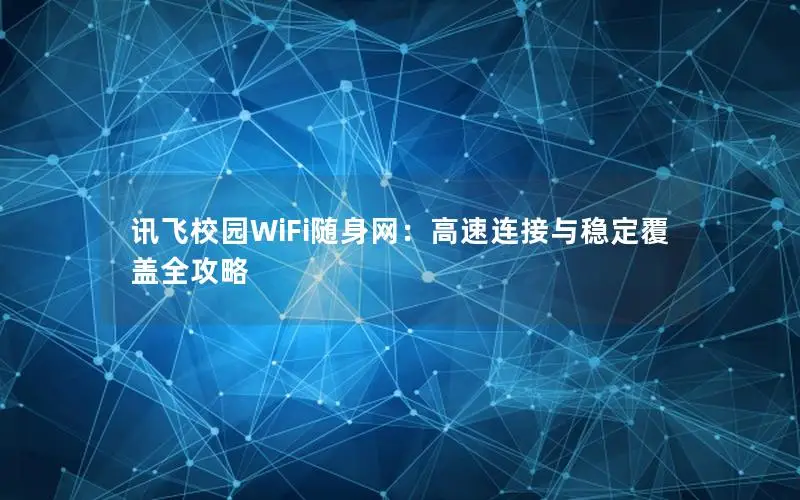 讯飞校园WiFi随身网：高速连接与稳定覆盖全攻略