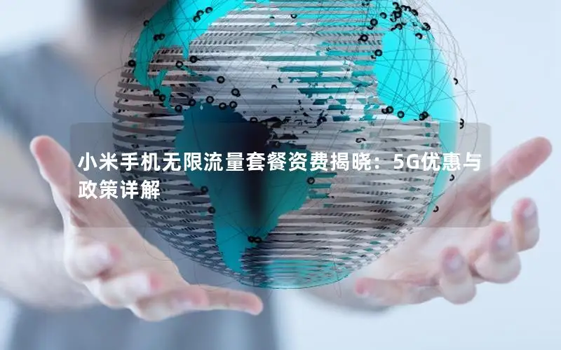 小米手机无限流量套餐资费揭晓：5G优惠与政策详解