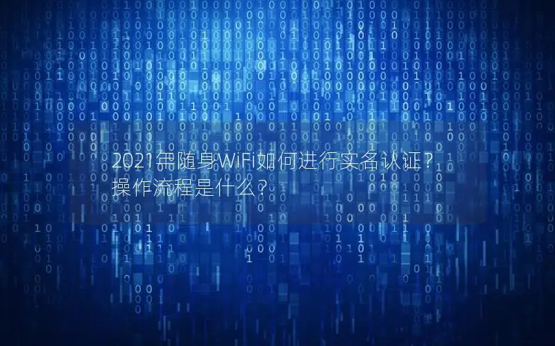 2021年随身WiFi如何进行实名认证？操作流程是什么？