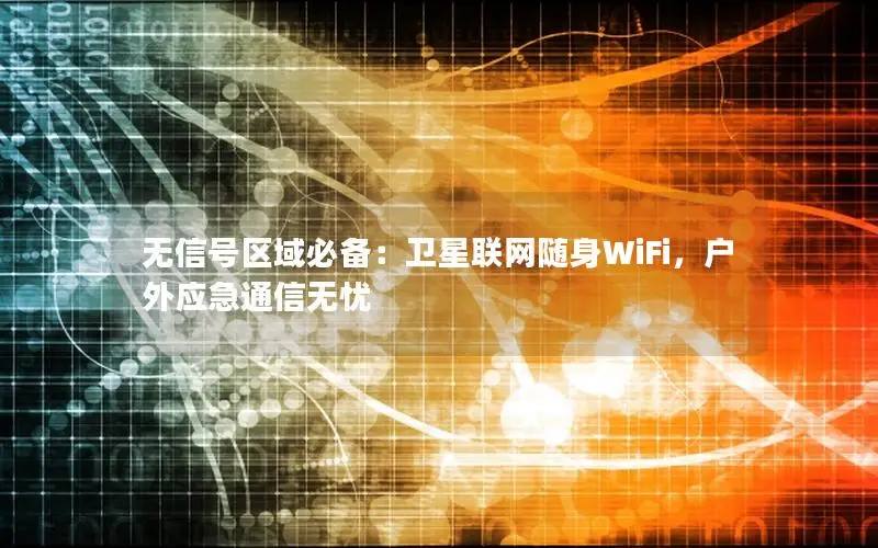 无信号区域必备：卫星联网随身WiFi，户外应急通信无忧