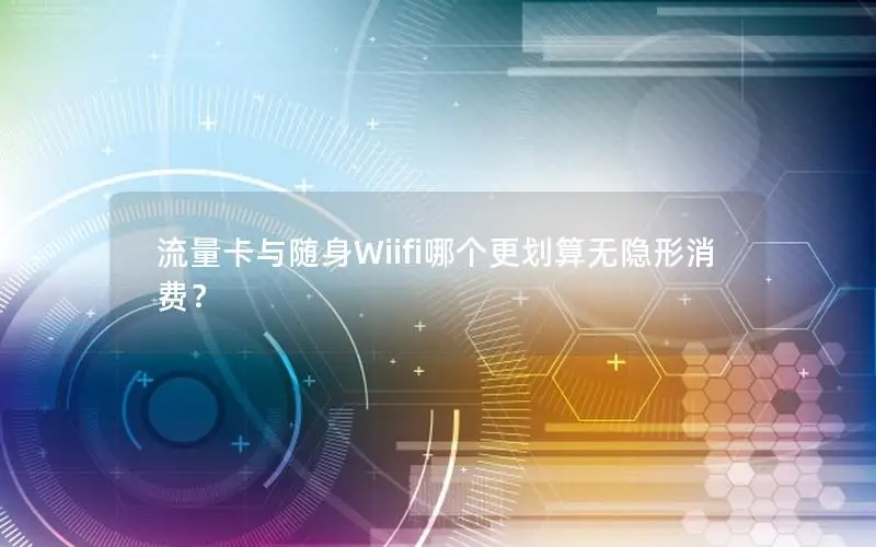 流量卡与随身Wiifi哪个更划算无隐形消费？