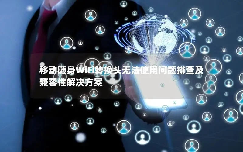 移动随身WiFi转换头无法使用问题排查及兼容性解决方案