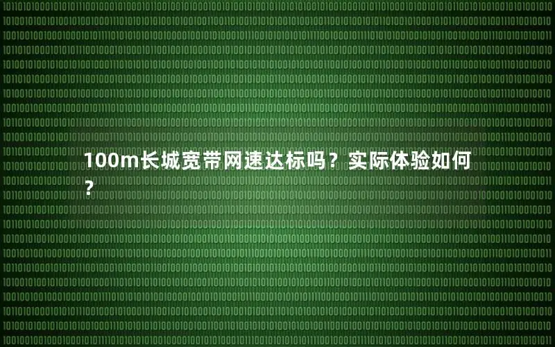 100m长城宽带网速达标吗？实际体验如何？