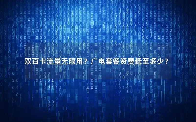 双百卡流量无限用？广电套餐资费低至多少？