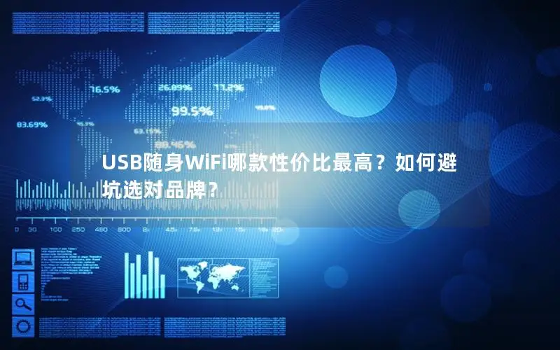 USB随身WiFi哪款性价比最高？如何避坑选对品牌？