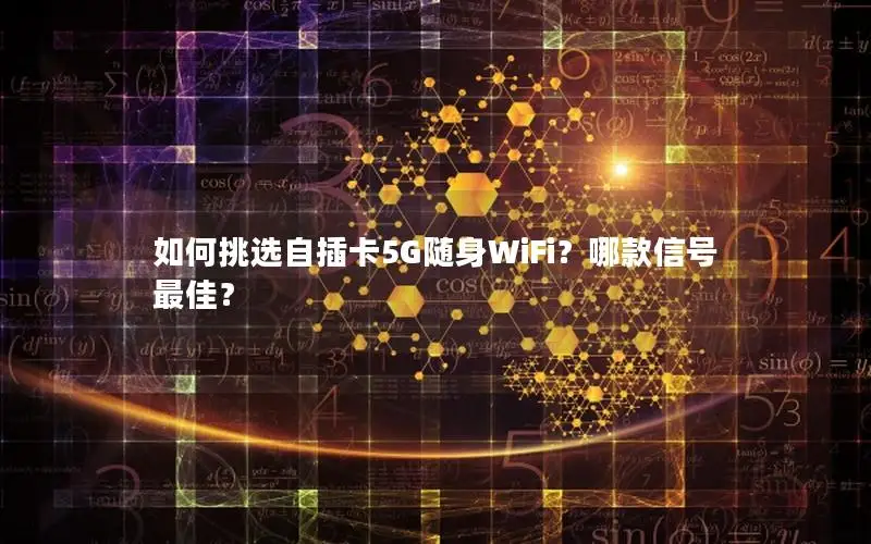 如何挑选自插卡5G随身WiFi？哪款信号最佳？