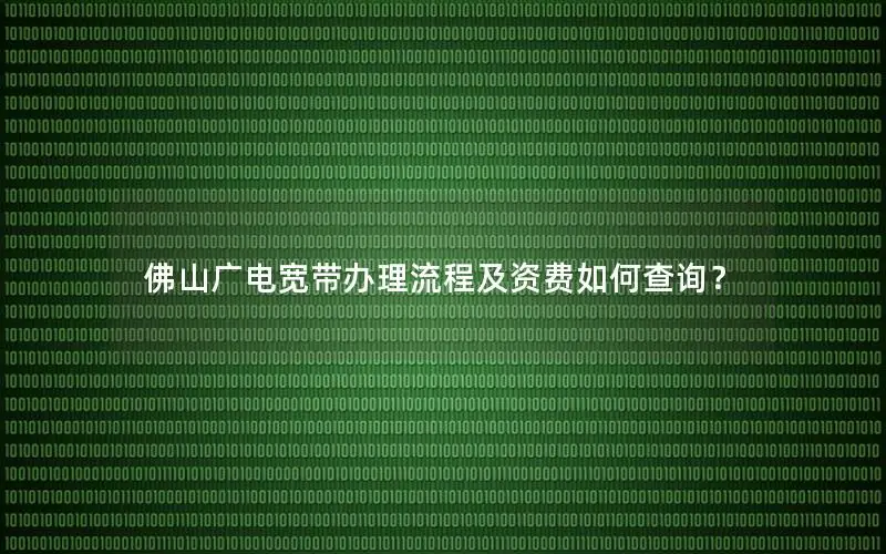 佛山广电宽带办理流程及资费如何查询？