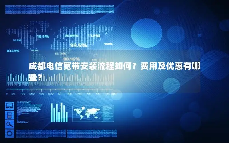 成都电信宽带安装流程如何？费用及优惠有哪些？