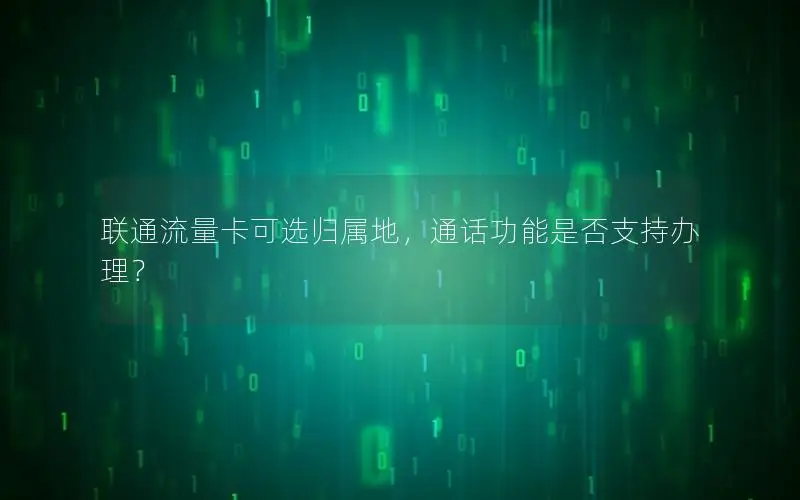 联通流量卡可选归属地，通话功能是否支持办理？