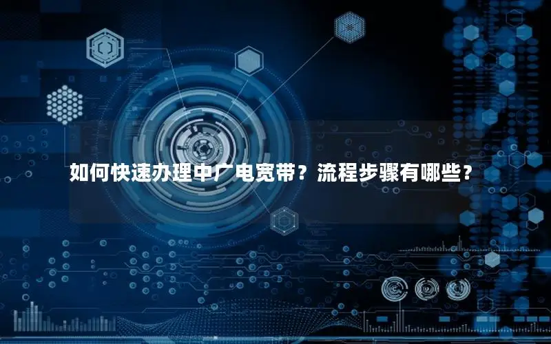 如何快速办理中广电宽带？流程步骤有哪些？