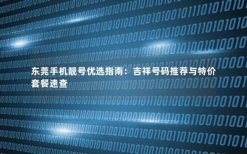 东莞手机靓号优选指南：吉祥号码推荐与特价套餐速查