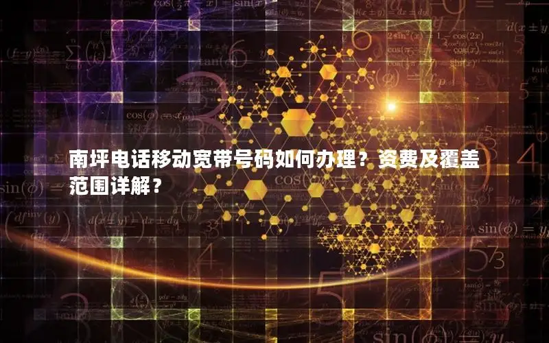 南坪电话移动宽带号码如何办理？资费及覆盖范围详解？