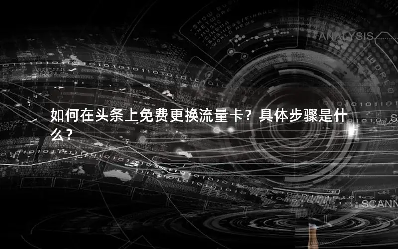 如何在头条上免费更换流量卡？具体步骤是什么？