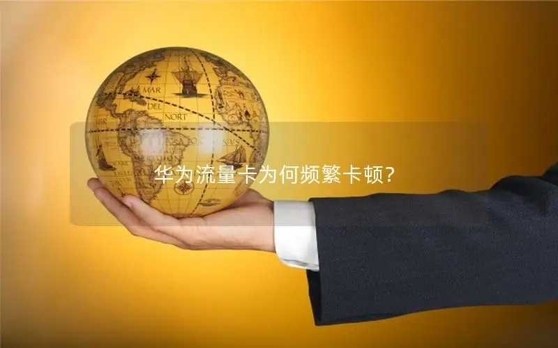 华为流量卡为何频繁卡顿？
