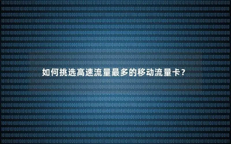 如何挑选高速流量最多的移动流量卡？