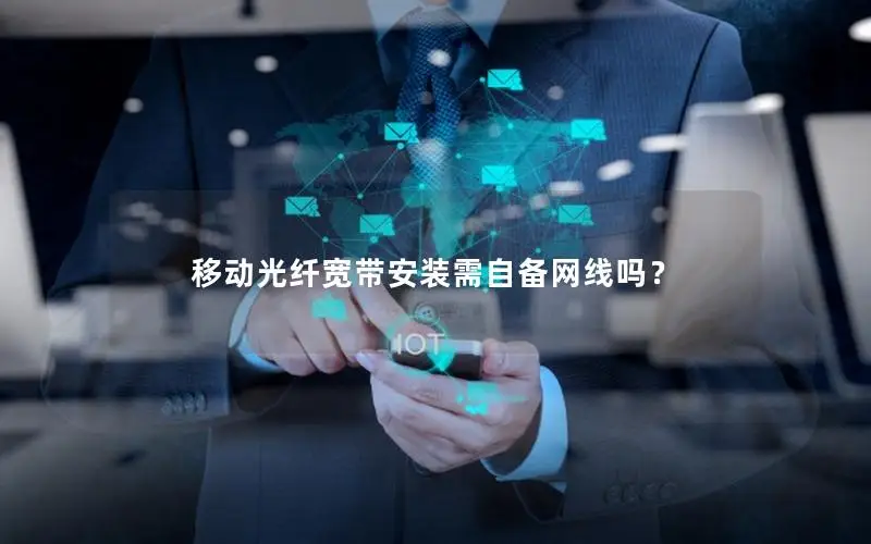 移动光纤宽带安装需自备网线吗？
