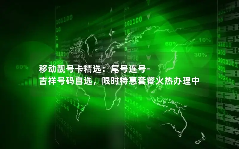 移动靓号卡精选：尾号连号-吉祥号码自选，限时特惠套餐火热办理中