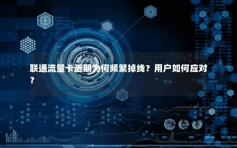 联通流量卡近期为何频繁掉线？用户如何应对？