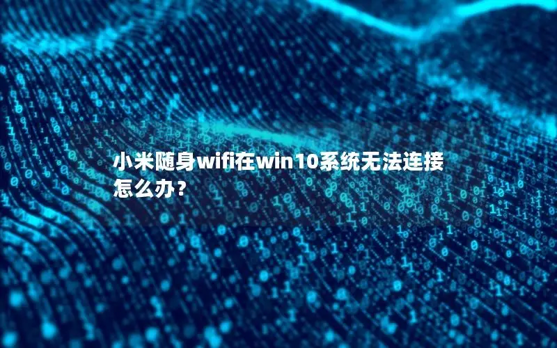小米随身wifi在win10系统无法连接怎么办？