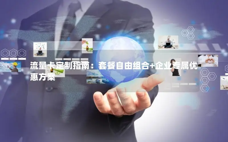 流量卡定制指南：套餐自由组合+企业专属优惠方案