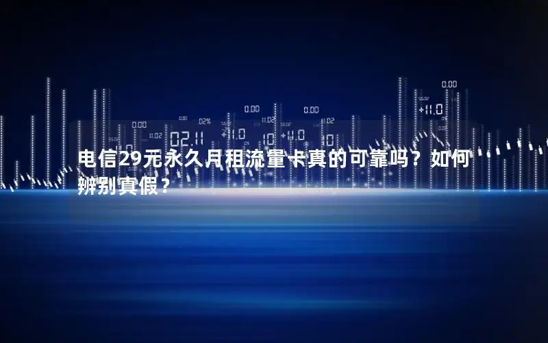 电信29元永久月租流量卡真的可靠吗？如何辨别真假？
