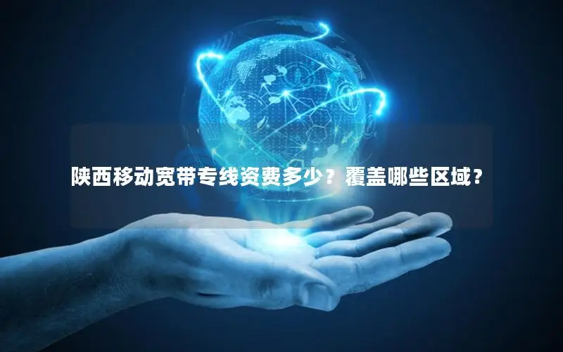 陕西移动宽带专线资费多少？覆盖哪些区域？