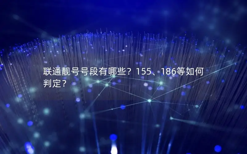 联通靓号号段有哪些？155、186等如何判定？