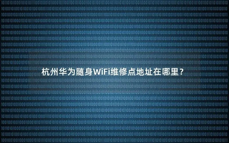 杭州华为随身WiFi维修点地址在哪里？