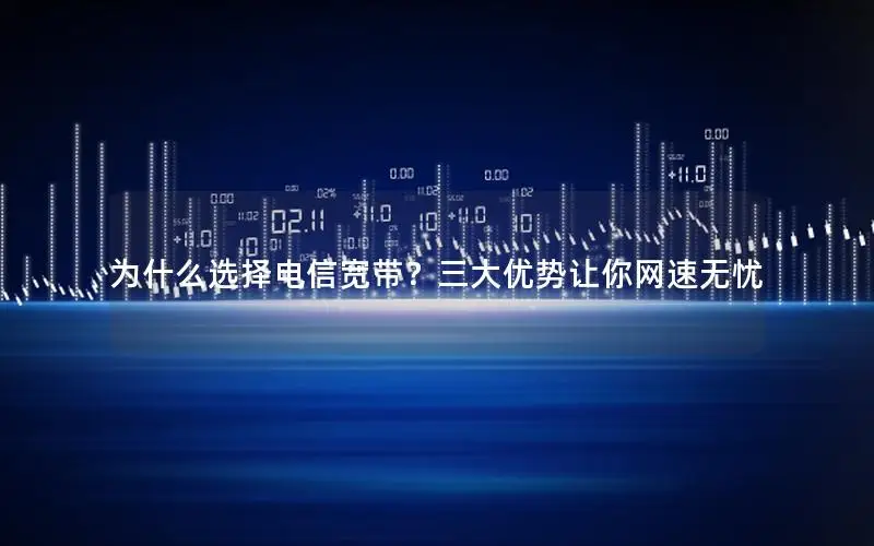 为什么选择电信宽带？三大优势让你网速无忧