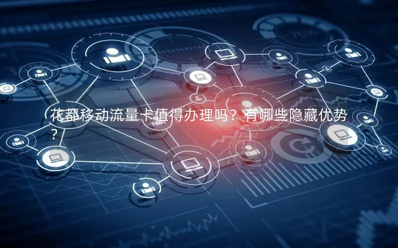花都移动流量卡值得办理吗？有哪些隐藏优势？