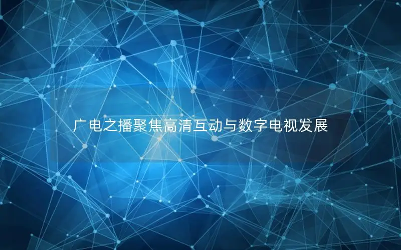 广电之播聚焦高清互动与数字电视发展