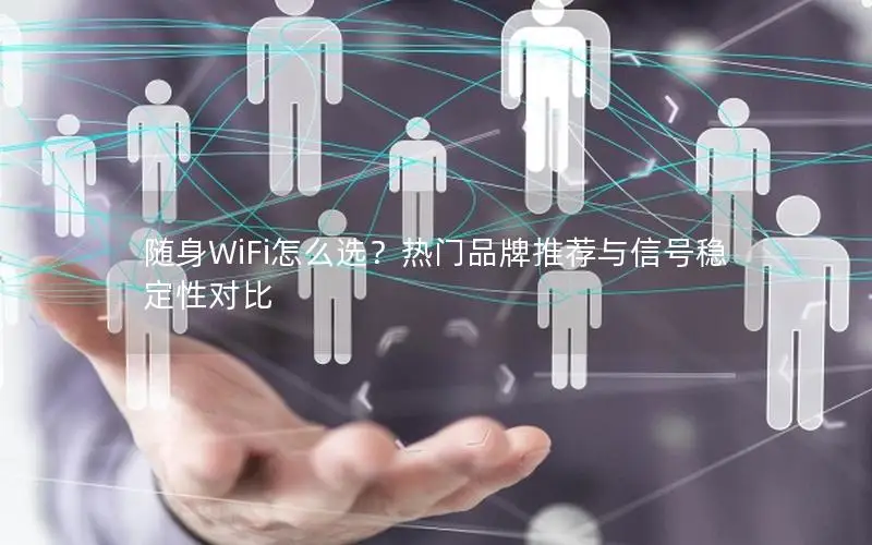 随身WiFi怎么选？热门品牌推荐与信号稳定性对比