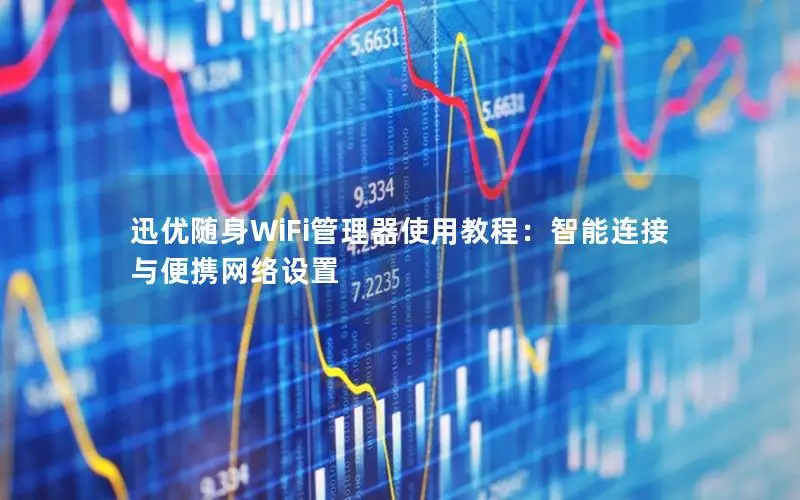 迅优随身WiFi管理器使用教程：智能连接与便携网络设置