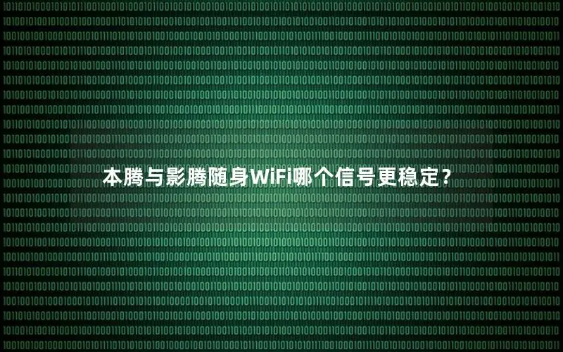 本腾与影腾随身WiFi哪个信号更稳定？